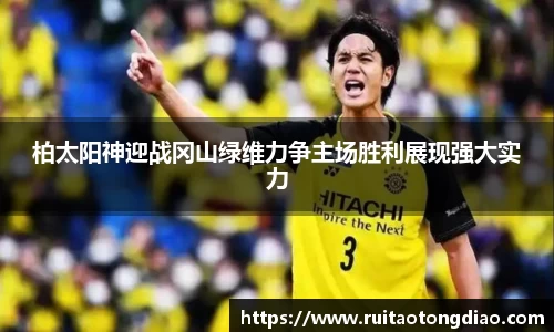 柏太阳神迎战冈山绿维力争主场胜利展现强大实力