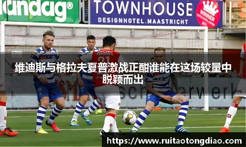 维迪斯与格拉夫夏普激战正酣谁能在这场较量中脱颖而出