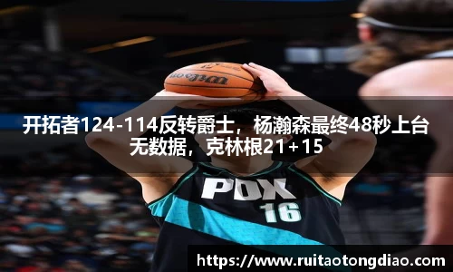 开拓者124-114反转爵士，杨瀚森最终48秒上台无数据，克林根21+15